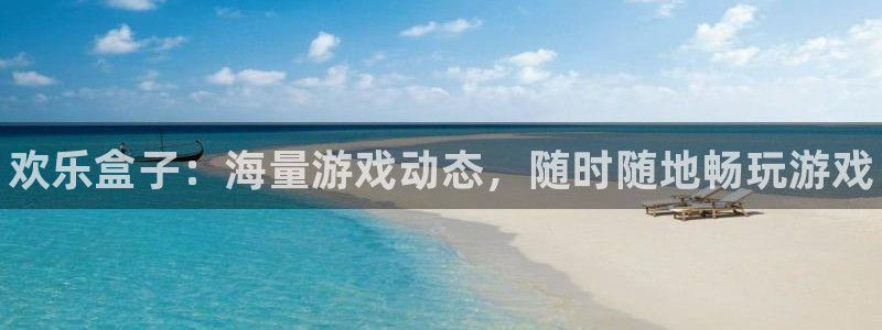 欧博娱乐注册网站：欢乐盒子：海量游戏动态，随时随地畅玩游戏