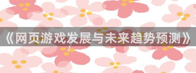 欧博娱乐app下载：《网页游戏发展与未来趋势预测》