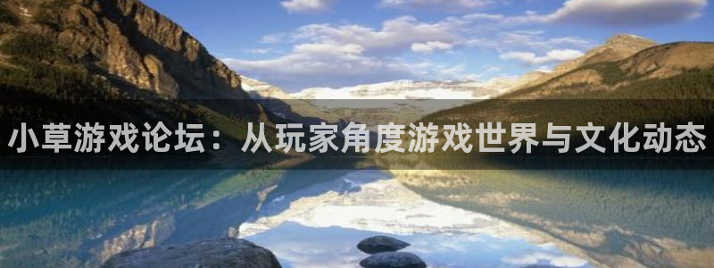 欧博娱乐注册开户：小草游戏论坛：从玩家角度游戏世界与文化动态