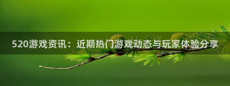 欧博娱乐官方登录网址：520游戏资讯：近期热门游戏动态与玩家