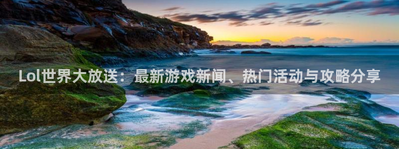 欧博娱乐app下载地址：Lol世界大放送：最新游戏新闻、热门