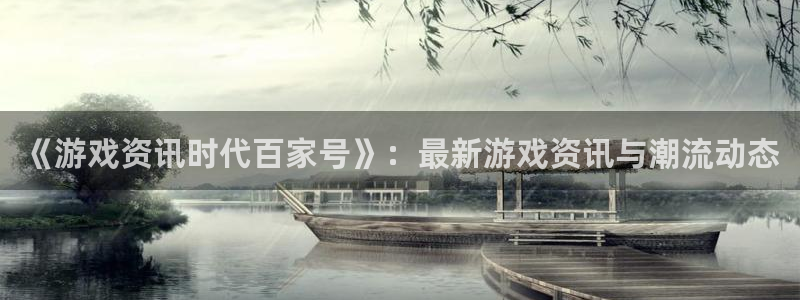 欧博娱乐平台官网登录：《游戏资讯时代百家号》：最新游戏资讯与