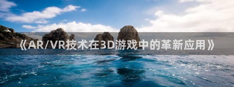 欧博娱乐科技：《AR/VR技术在3D游戏中的革新应用》