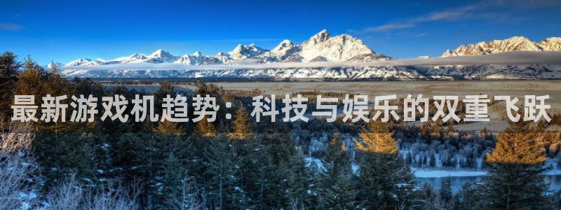 欧博娱乐登录地址：最新游戏机趋势：科技与娱乐的双重飞跃