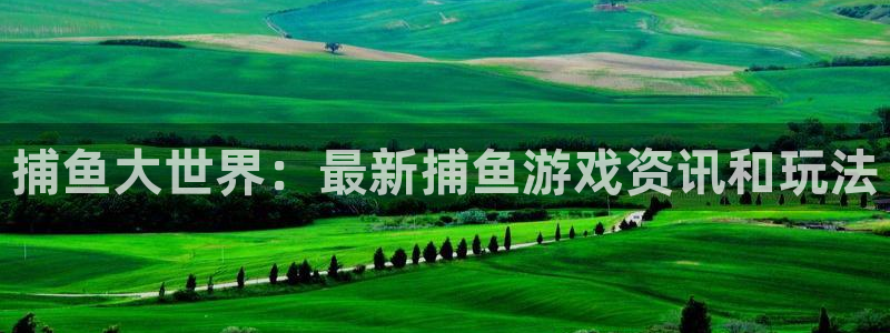 欧博娱乐app下载：捕鱼大世界：最新捕鱼游戏资讯和玩法