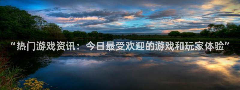 欧博娱乐登录网址：“热门游戏资讯：今日最受欢迎的游戏和玩家体