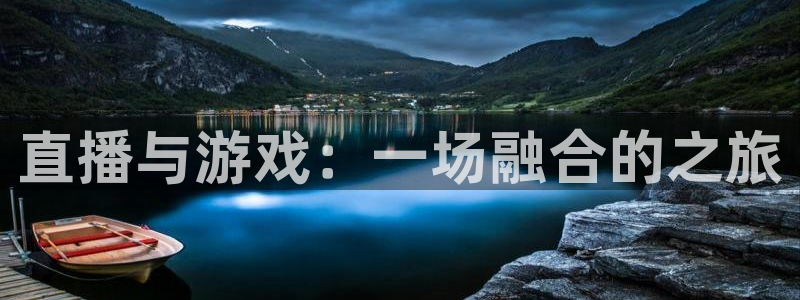 欧博娱乐app下载|下载地址：直播与游戏：一场融合的之旅