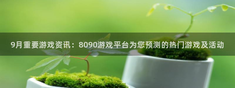 欧博娱乐网页登录入口下载：9月重要游戏资讯：8090游戏平台