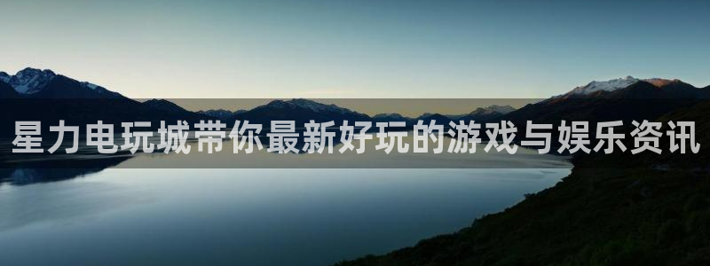 欧博娱乐4主管：星力电玩城带你最新好玩的游戏与娱乐资讯