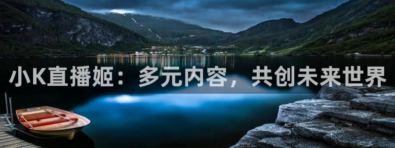 斗球直播免费体育直播：小K直播姬：多元内容，共创未来世界